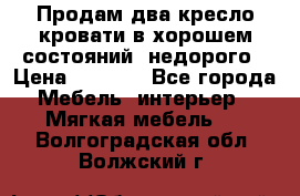 Продам два кресло кровати в хорошем состояний  недорого › Цена ­ 3 000 - Все города Мебель, интерьер » Мягкая мебель   . Волгоградская обл.,Волжский г.